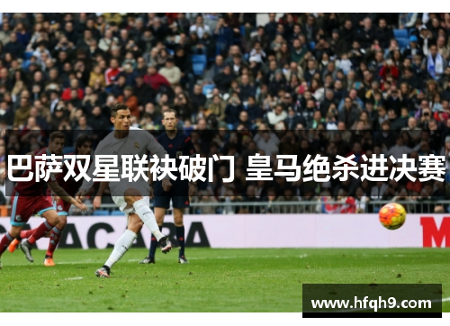 巴萨双星联袂破门 皇马绝杀进决赛